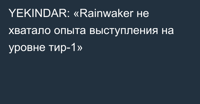 YEKINDAR: «Rainwaker не хватало опыта выступления на уровне тир-1»