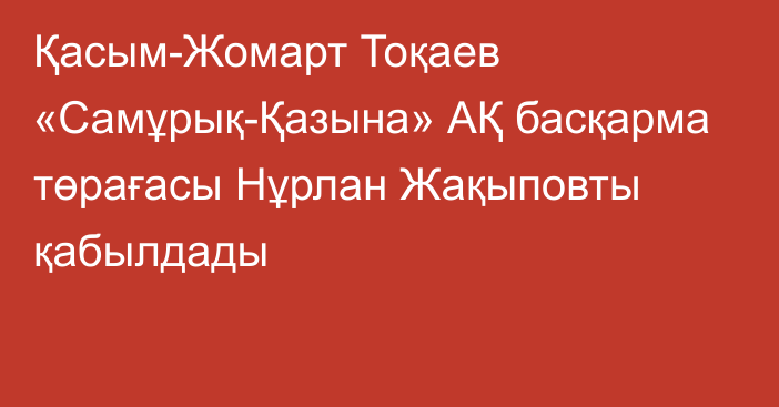 Қасым-Жомарт Тоқаев «Самұрық-Қазына» АҚ басқарма төрағасы Нұрлан Жақыповты қабылдады