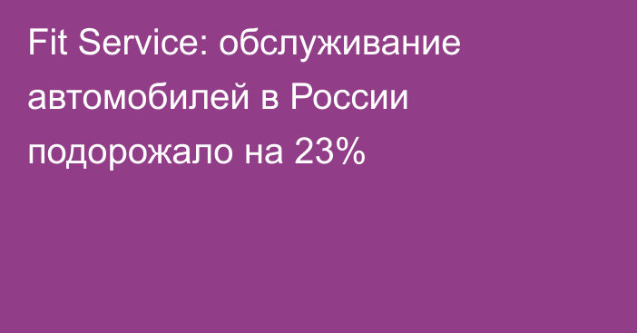 Fit Service: обслуживание автомобилей в России подорожало на 23%