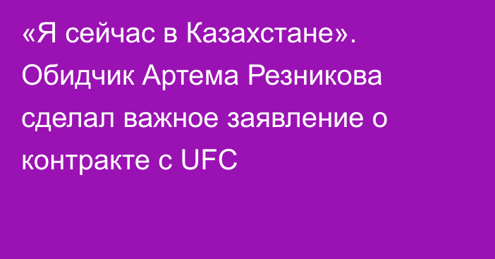 «Я сейчас в Казахстане». Обидчик Артема Резникова сделал важное заявление о контракте с UFC