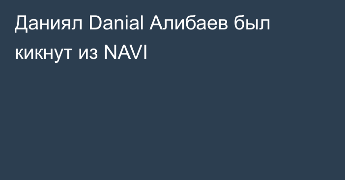 Даниял Danial Алибаев был кикнут из NAVI