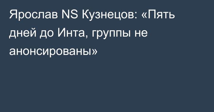 Ярослав NS Кузнецов: «Пять дней до Инта, группы не анонсированы»