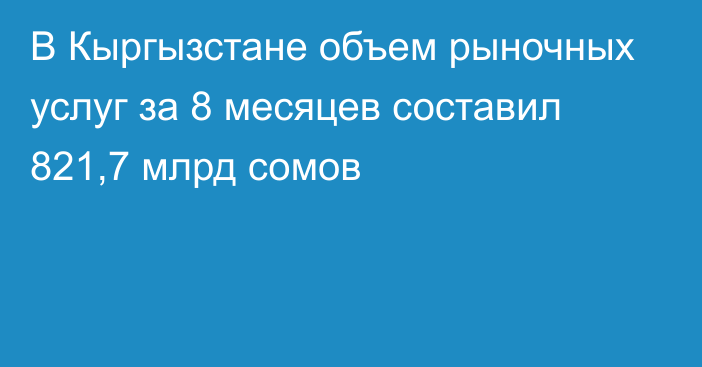 В Кыргызстане объем рыночных услуг за 8 месяцев составил 821,7 млрд сомов