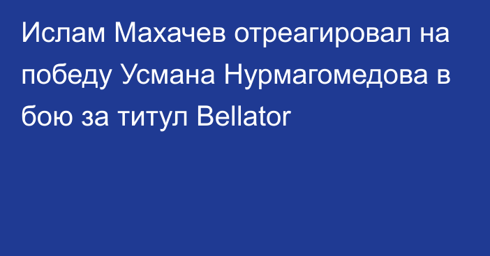 Ислам Махачев отреагировал на победу Усмана Нурмагомедова в бою за титул Bellator