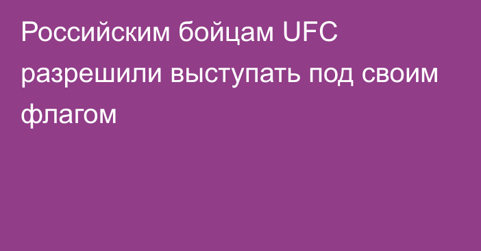 Российским бойцам UFC разрешили выступать под своим флагом