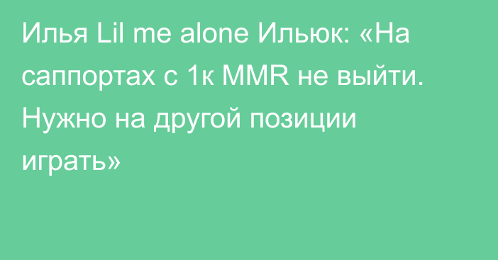 Илья Lil me alone Ильюк: «На саппортах с 1к MMR не выйти. Нужно на другой позиции играть»