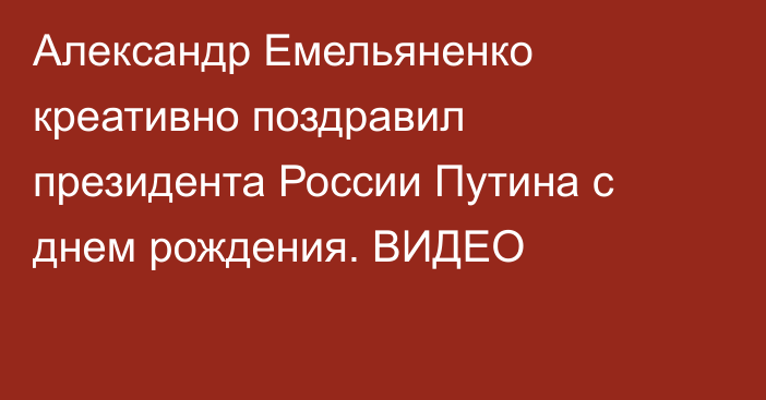Александр Емельяненко креативно поздравил президента России Путина с днем рождения. ВИДЕО