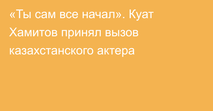 «Ты сам все начал». Куат Хамитов принял вызов казахстанского актера