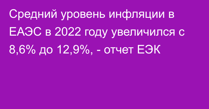 Средний уровень инфляции в ЕАЭС в 2022 году увеличился с 8,6% до 12,9%, - отчет ЕЭК