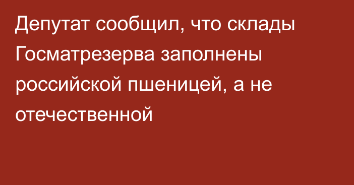 Депутат сообщил, что склады Госматрезерва заполнены российской пшеницей, а не отечественной