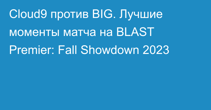 Cloud9 против BIG. Лучшие моменты матча на BLAST Premier: Fall Showdown 2023