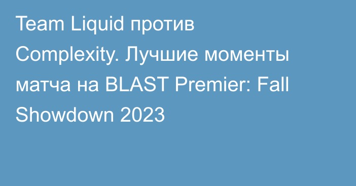 Team Liquid против Complexity. Лучшие моменты матча на BLAST Premier: Fall Showdown 2023