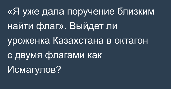 «Я уже дала поручение близким найти флаг». Выйдет ли уроженка Казахстана в октагон с двумя флагами как Исмагулов?