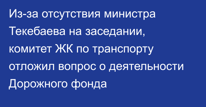 Из-за отсутствия министра Текебаева на заседании, комитет ЖК по транспорту отложил вопрос о деятельности Дорожного фонда