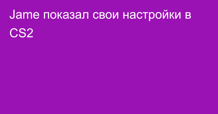 Jame показал свои настройки в CS2