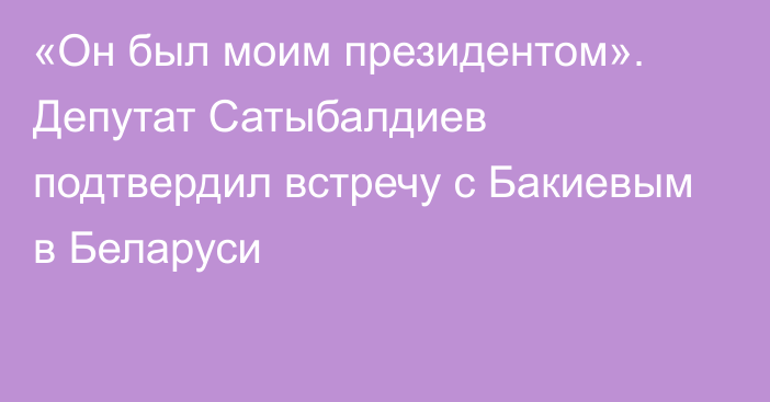 «Он был моим президентом». Депутат Сатыбалдиев подтвердил встречу с Бакиевым в Беларуси