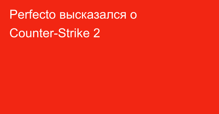 Perfecto высказался о Counter-Strike 2
