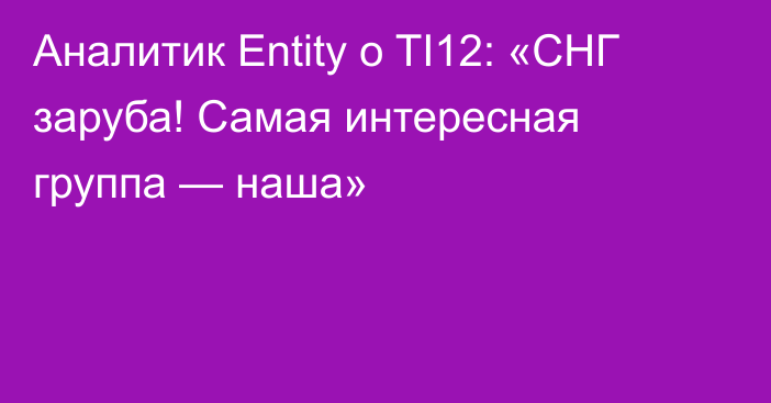 Аналитик Entity о TI12: «СНГ заруба! Самая интересная группа — наша»