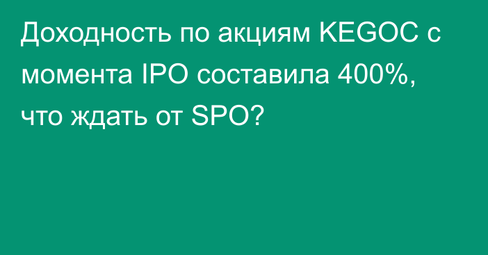 Доходность по акциям KEGOC с момента IPO составила 400%, что ждать от SPO?