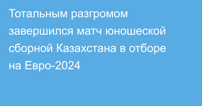 Тотальным разгромом завершился матч юношеской сборной Казахстана в отборе на Евро-2024