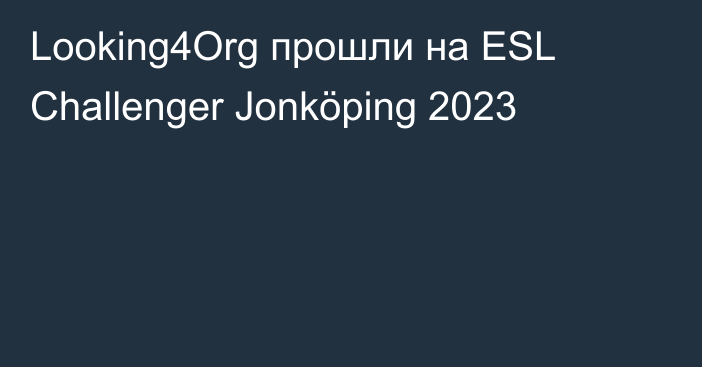 Looking4Org прошли на ESL Challenger Jonköping 2023