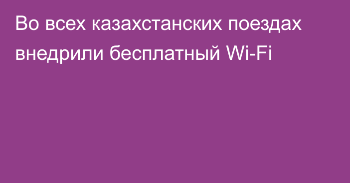 Во всех казахстанских поездах внедрили бесплатный Wi-Fi
