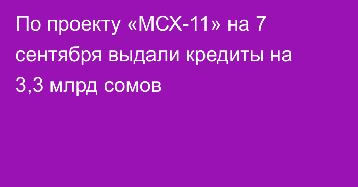 По проекту «МСХ-11» на 7 сентября  выдали кредиты на  3,3 млрд сомов