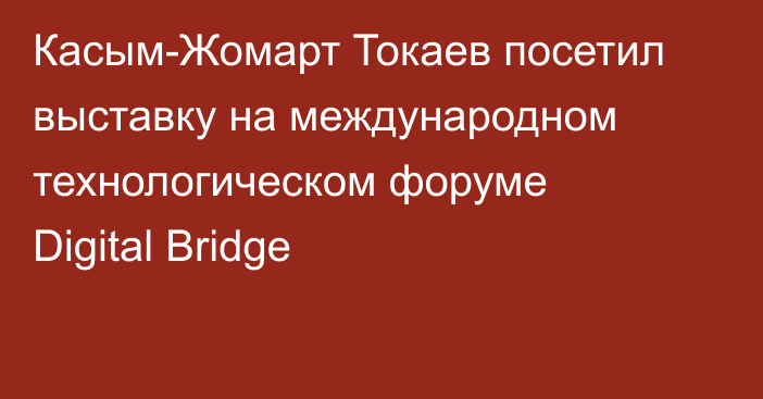 Касым-Жомарт Токаев посетил выставку на международном технологическом форуме Digital Bridge