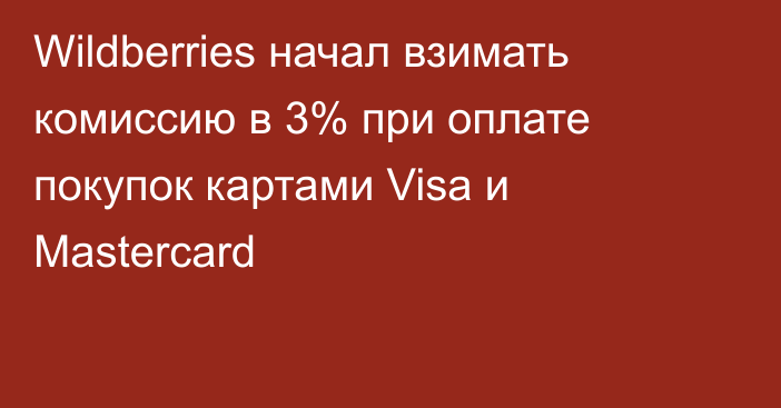 Wildberries начал взимать комиссию в 3% при оплате покупок картами Visa и Mastercard