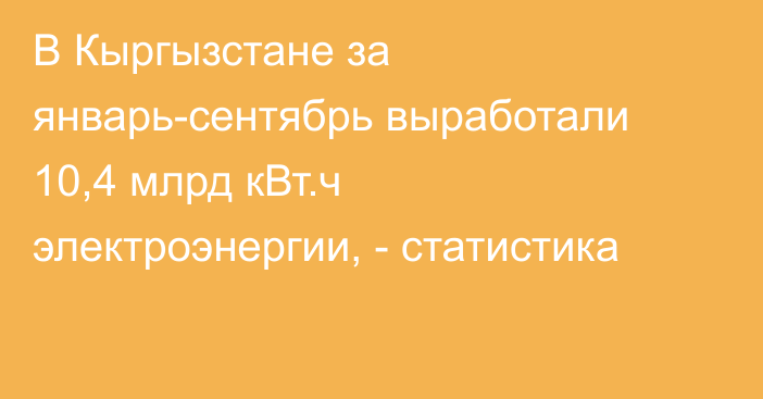 В Кыргызстане за январь-сентябрь выработали 10,4 млрд кВт.ч электроэнергии, - статистика