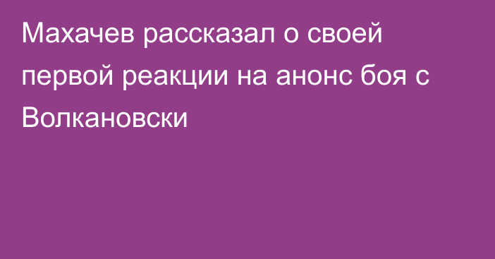 Махачев рассказал о своей первой реакции на анонс боя с Волкановски