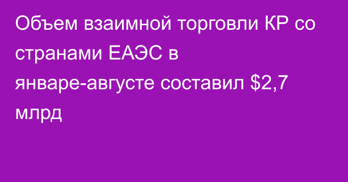 Объем взаимной торговли КР со странами ЕАЭС в январе-августе составил $2,7 млрд