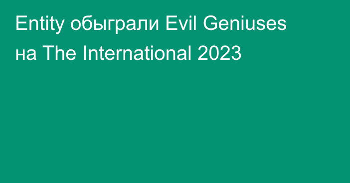 Entity обыграли Evil Geniuses на The International 2023