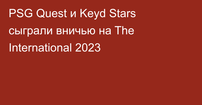 PSG Quest и Keyd Stars сыграли вничью на The International 2023