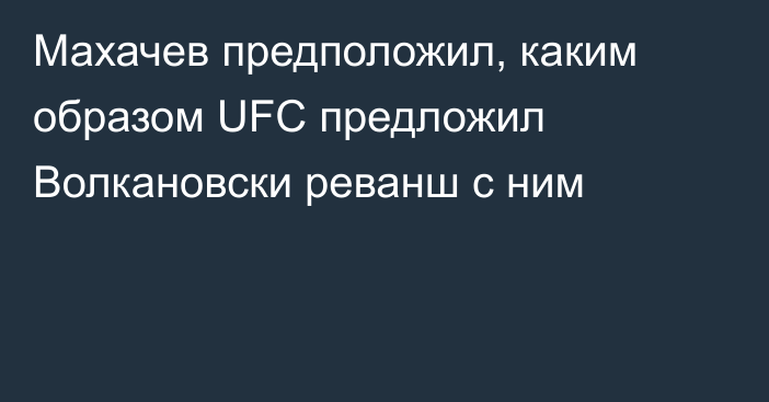 Махачев предположил, каким образом UFC предложил Волкановски реванш с ним