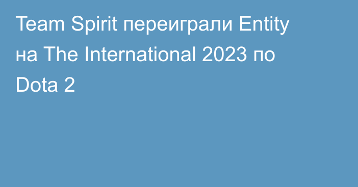 Team Spirit переиграли Entity на The International 2023 по Dota 2
