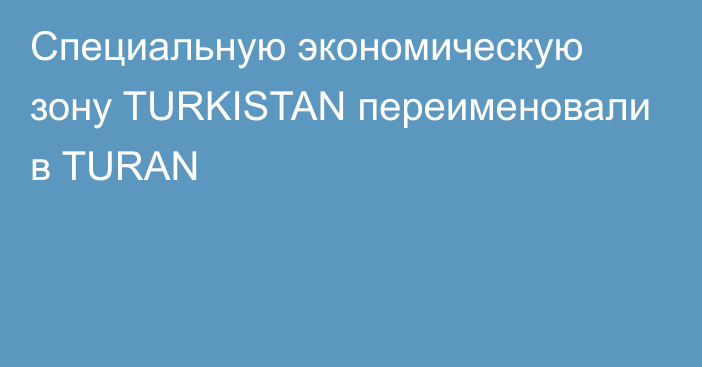 Специальную экономическую зону TURKISTAN переименовали в TURAN
