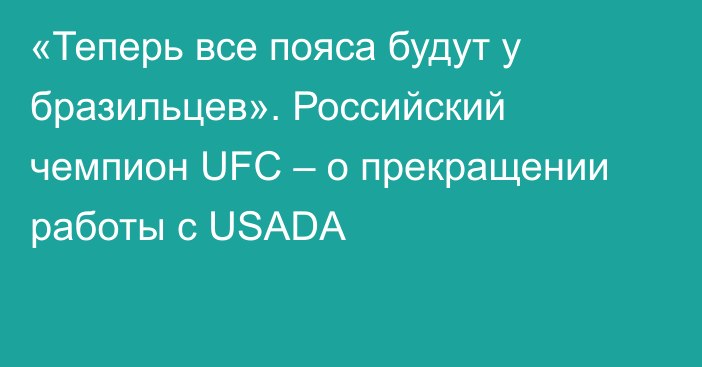 «Теперь все пояса будут у бразильцев». Российский чемпион UFC – о прекращении работы с USADA