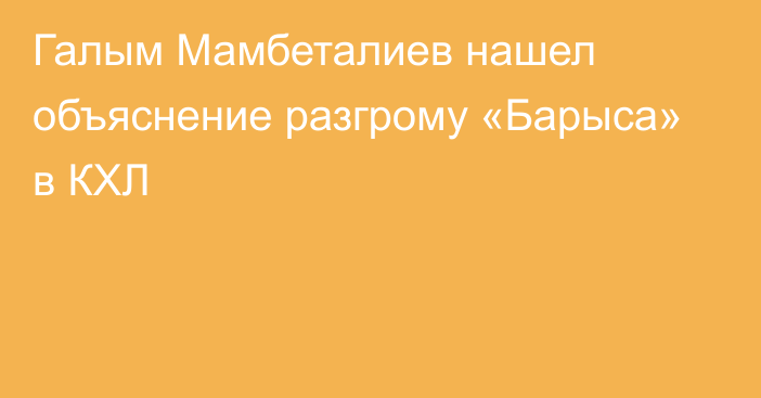 Галым Мамбеталиев нашел объяснение разгрому «Барыса» в КХЛ