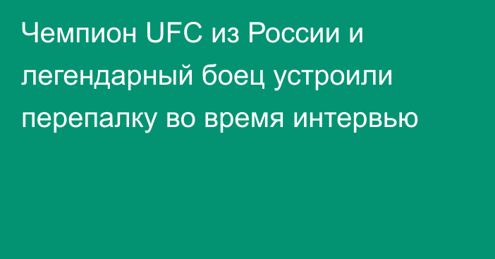Чемпион UFC из России и легендарный боец устроили перепалку во время интервью