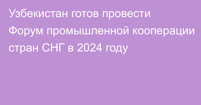 Узбекистан готов провести Форум промышленной кооперации стран СНГ в 2024 году