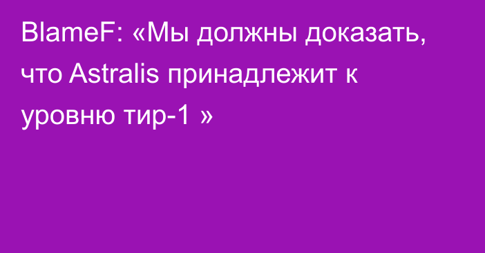 BlameF: «Мы должны доказать, что Astralis принадлежит к уровню тир-1 »