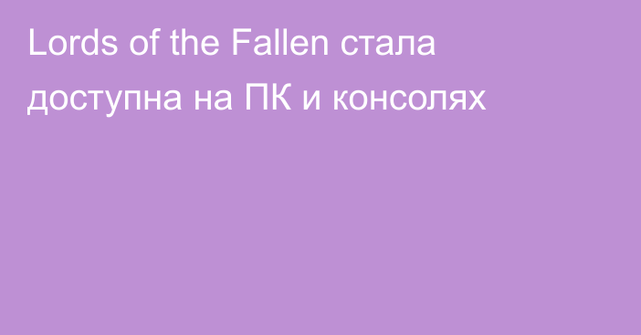 Lords of the Fallen стала доступна на ПК и консолях