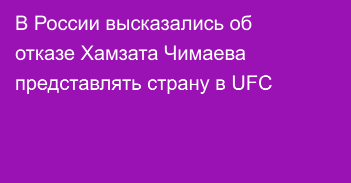 В России высказались об отказе Хамзата Чимаева представлять страну в UFC