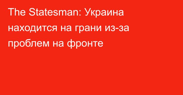 The Statesman: Украина находится на грани из-за проблем на фронте