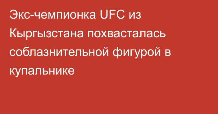 Экс-чемпионка UFC из Кыргызстана похвасталась соблазнительной фигурой в купальнике