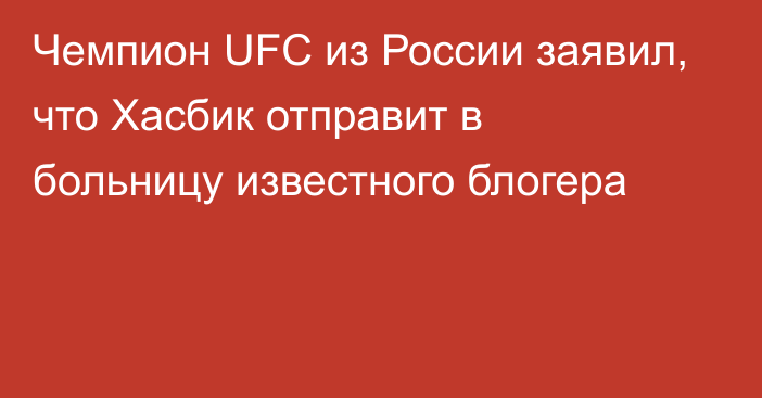 Чемпион UFC из России заявил, что Хасбик отправит в больницу известного блогера