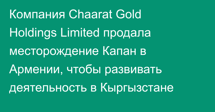 Компания Chaarat Gold Holdings Limited продала месторождение Капан в Армении, чтобы развивать деятельность в Кыргызстане