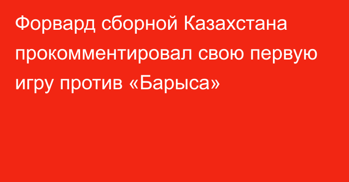 Форвард сборной Казахстана прокомментировал свою первую игру против «Барыса»