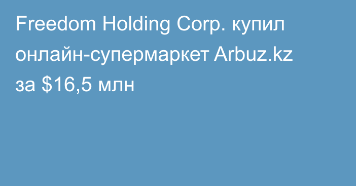 Freedom Holding Corp. купил онлайн-супермаркет Arbuz.kz за $16,5 млн